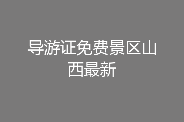 导游证免费景区山西最新