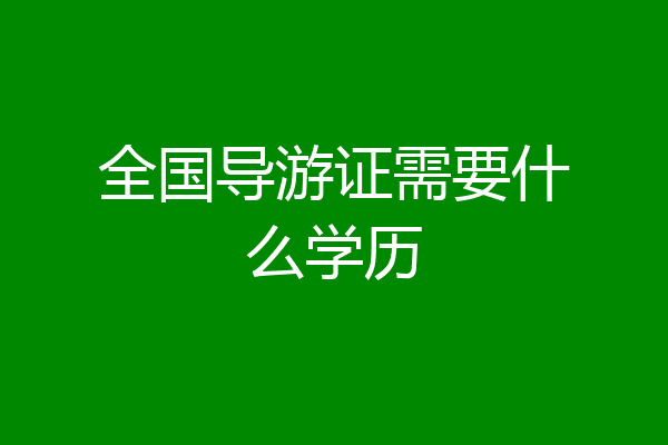 全国导游证需要什么学历