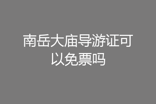 南岳大庙导游证可以免票吗