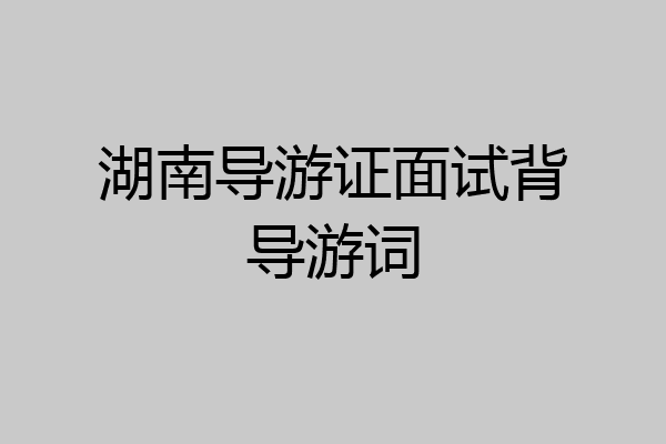 湖南导游证面试背导游词
