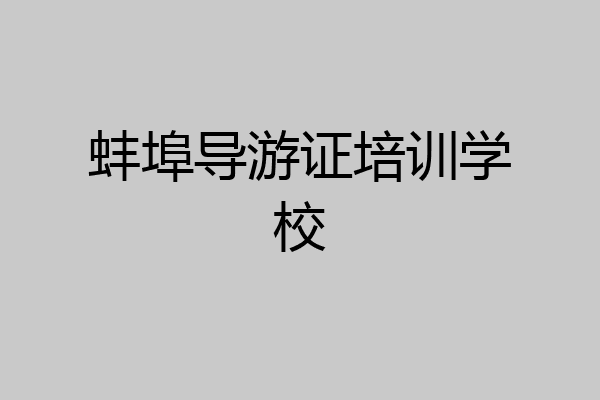 蚌埠导游证培训学校
