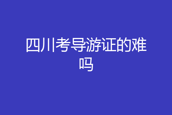 四川考导游证的难吗