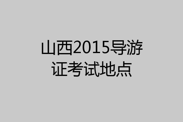 山西2015导游证考试地点