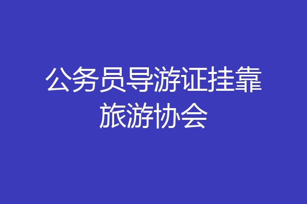 公务员导游证挂靠旅游协会