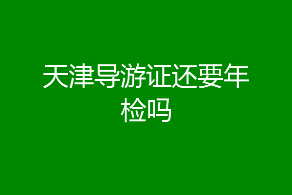 天津导游证还要年检吗