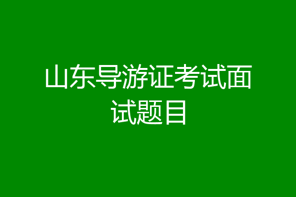 山东导游证考试面试题目