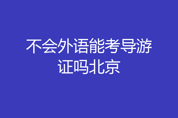 不会外语能考导游证吗北京