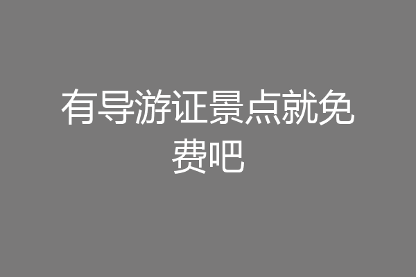 有导游证景点就免费吧