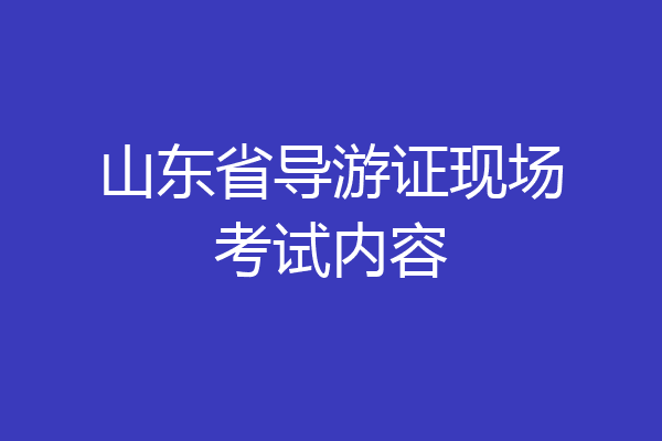 山东省导游证现场考试内容