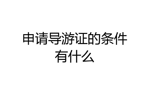 申请导游证的条件有什么
