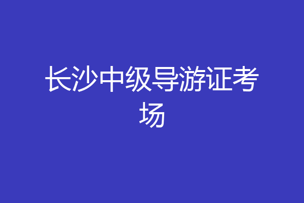 长沙中级导游证考场