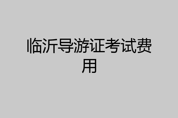 临沂导游证考试费用