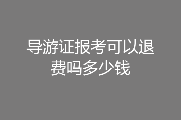导游证报考可以退费吗多少钱