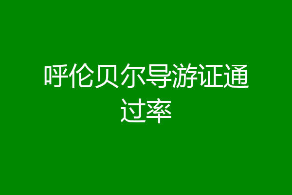 呼伦贝尔导游证通过率