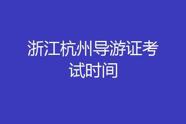 浙江杭州导游证考试时间