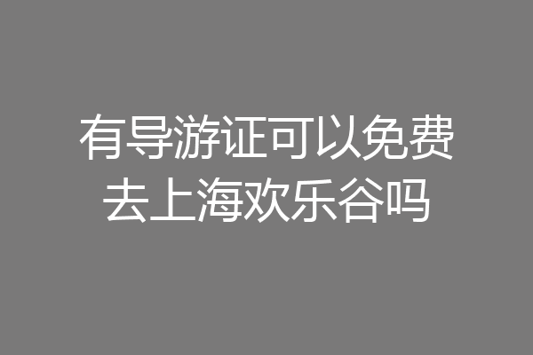有导游证可以免费去上海欢乐谷吗