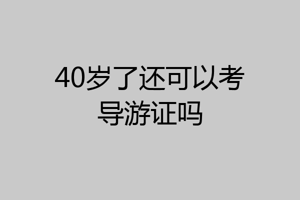40岁了还可以考导游证吗