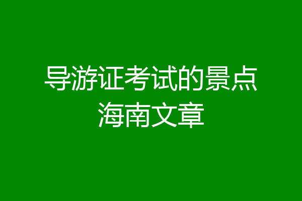 导游证考试的景点海南文章
