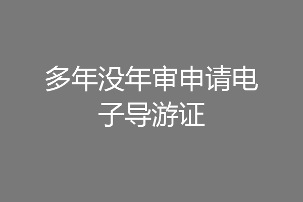 多年没年审申请电子导游证