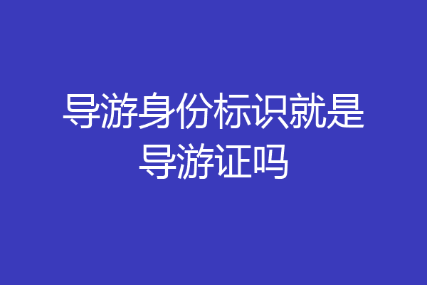 导游身份标识就是导游证吗