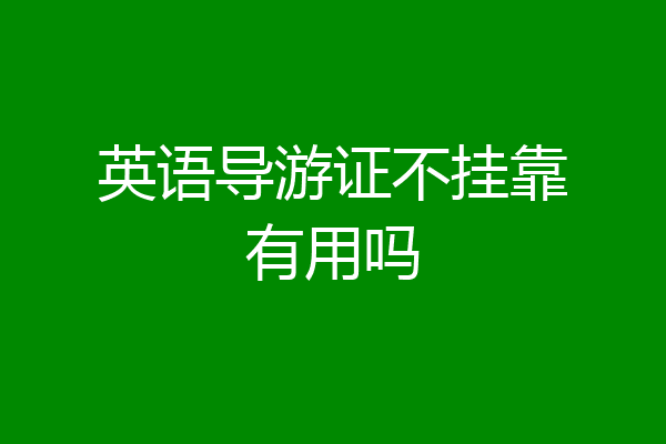 英语导游证不挂靠有用吗