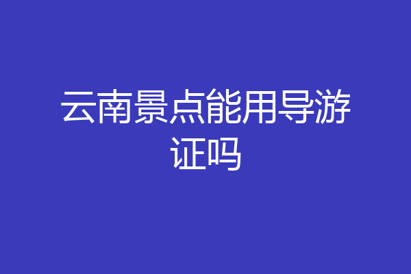 云南景点能用导游证吗