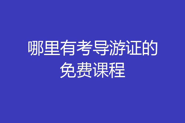 哪里有考导游证的免费课程