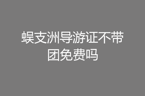 蜈支洲导游证不带团免费吗