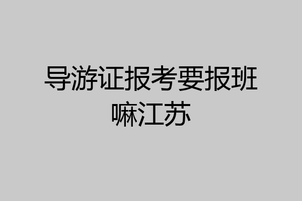 导游证报考要报班嘛江苏