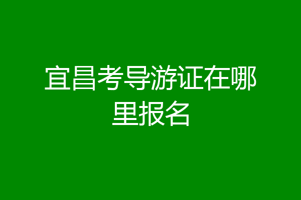 宜昌考导游证在哪里报名