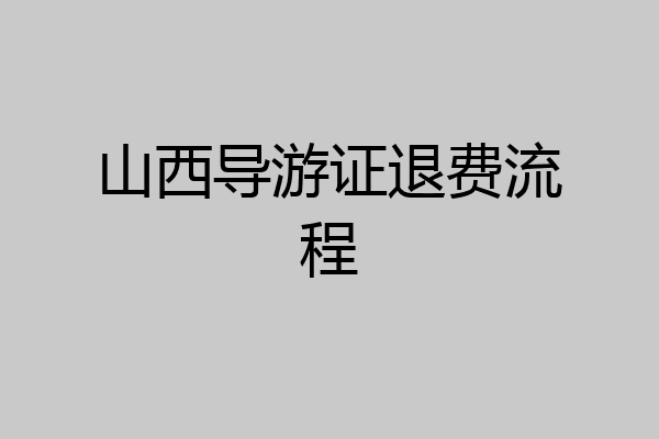 山西导游证退费流程