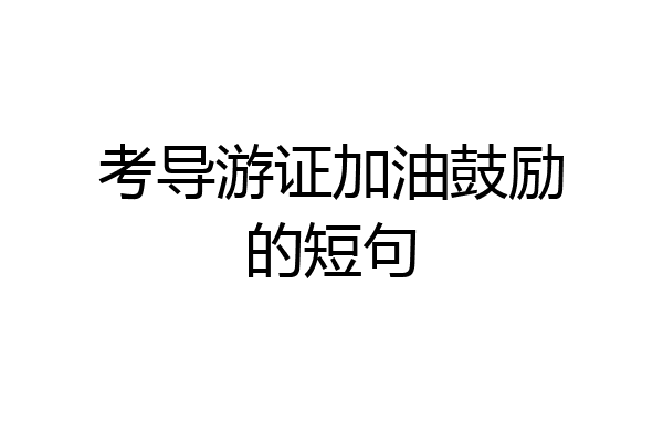 考导游证加油鼓励的短句