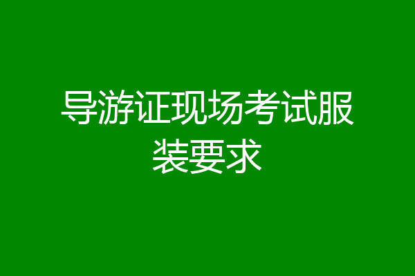 导游证现场考试服装要求