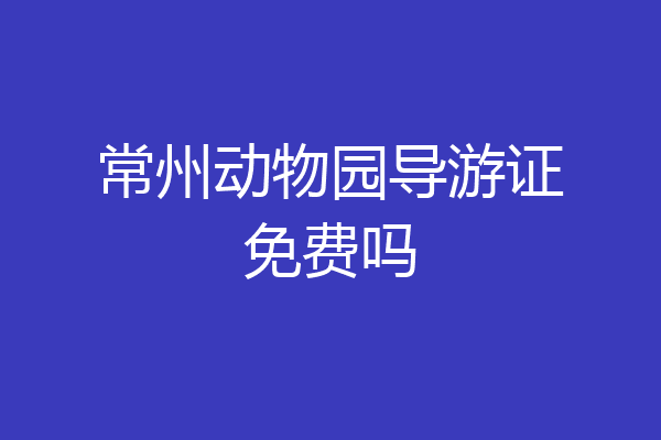 常州动物园导游证免费吗