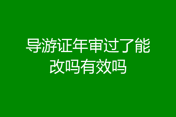 导游证年审过了能改吗有效吗