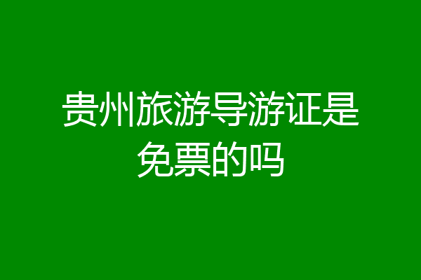 贵州旅游导游证是免票的吗