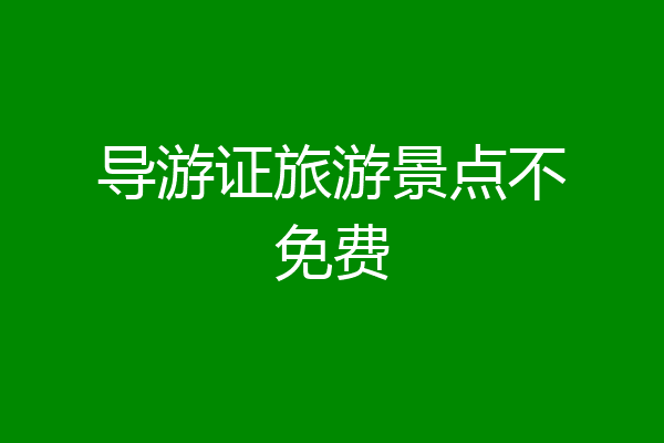 导游证旅游景点不免费