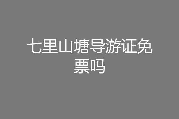 七里山塘导游证免票吗