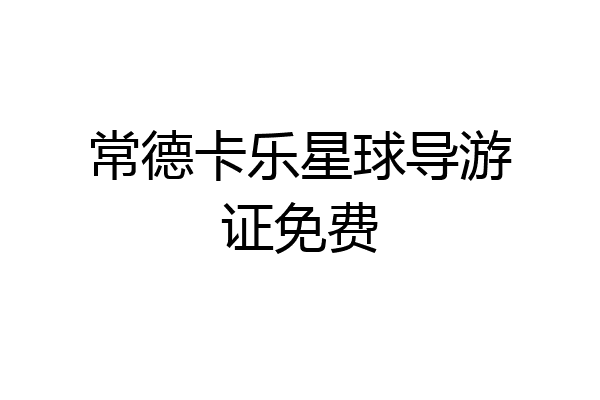 常德卡乐星球导游证免费