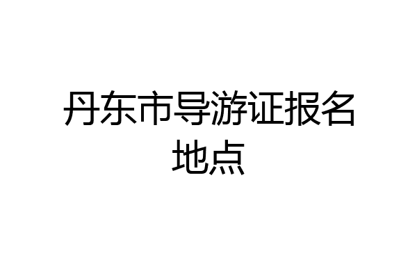 丹东市导游证报名地点