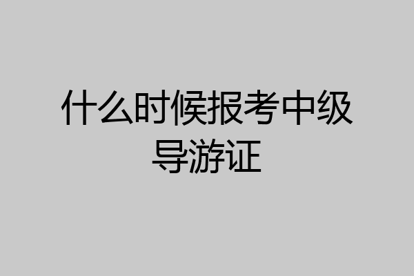 什么时候报考中级导游证