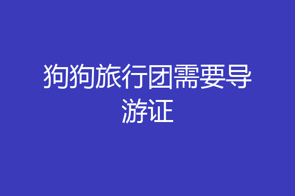 狗狗旅行团需要导游证