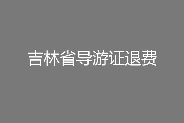 吉林省导游证退费