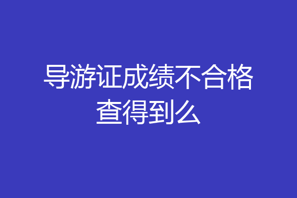 导游证成绩不合格查得到么