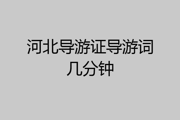 河北导游证导游词几分钟