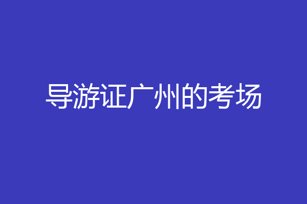 导游证广州的考场