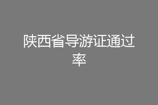 陕西省导游证通过率