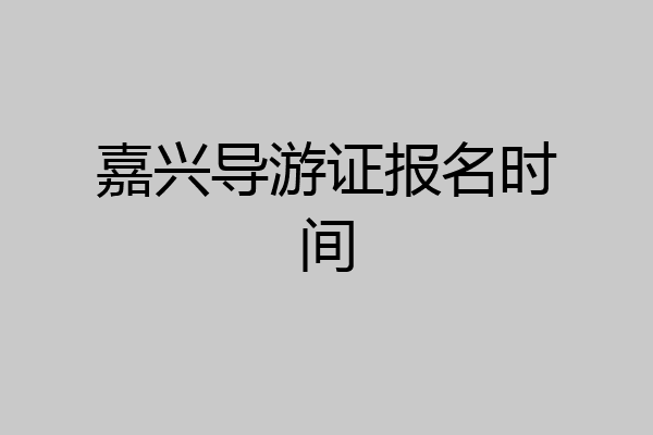 嘉兴导游证报名时间