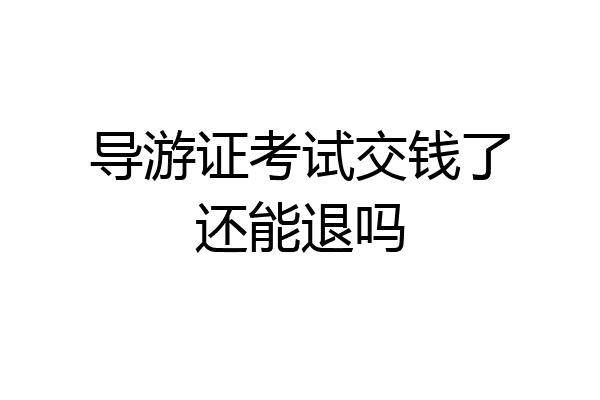 导游证考试交钱了还能退吗