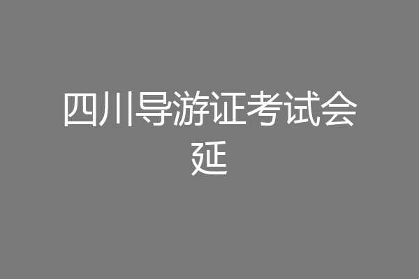 四川导游证考试会延